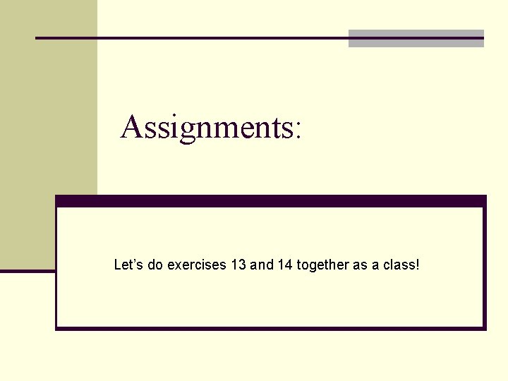 Assignments: Let’s do exercises 13 and 14 together as a class! 