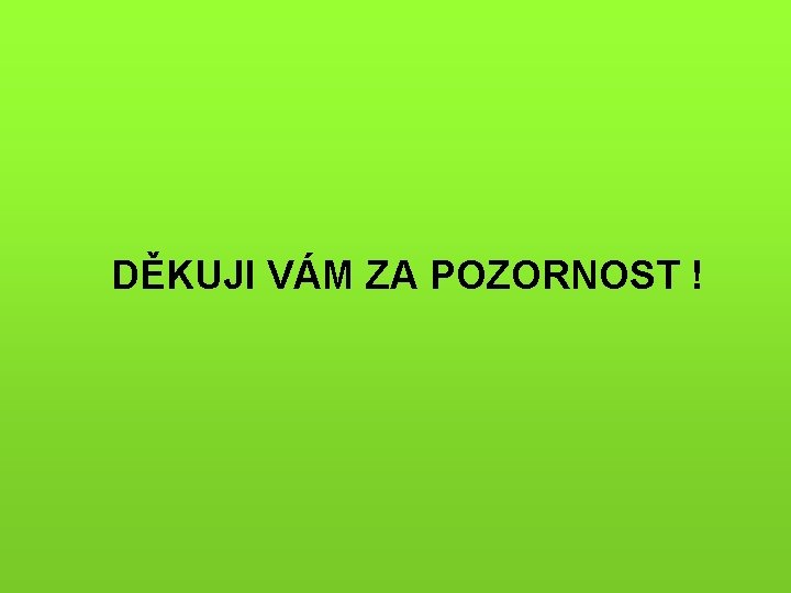 DĚKUJI VÁM ZA POZORNOST ! 