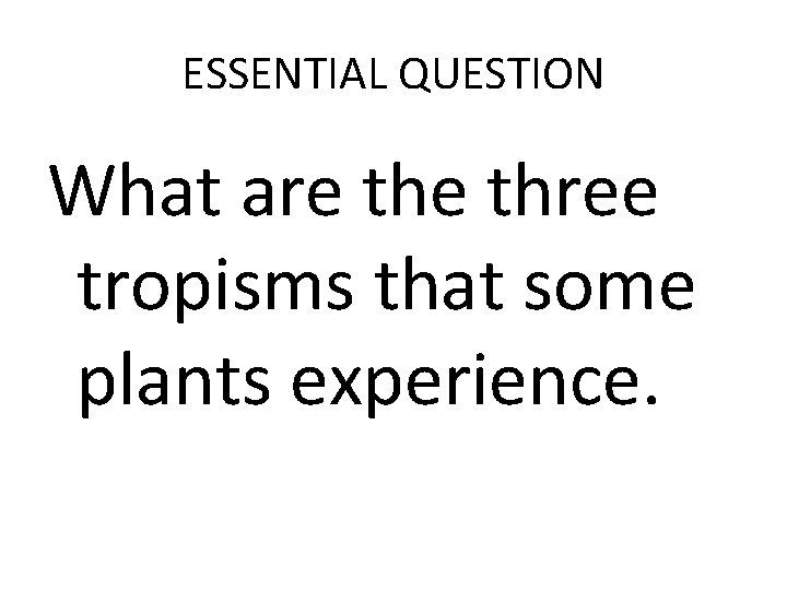 ESSENTIAL QUESTION What are three tropisms that some plants experience. 