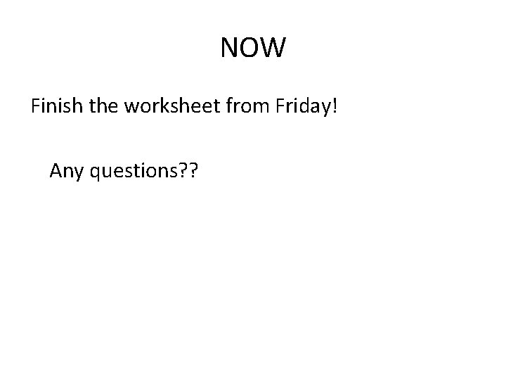 NOW Finish the worksheet from Friday! Any questions? ? 