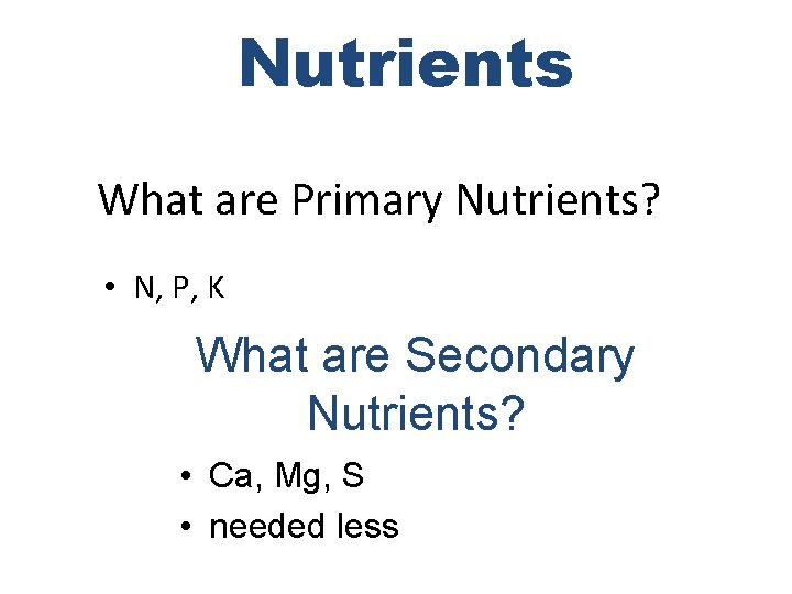Nutrients What are Primary Nutrients? • N, P, K What are Secondary Nutrients? •