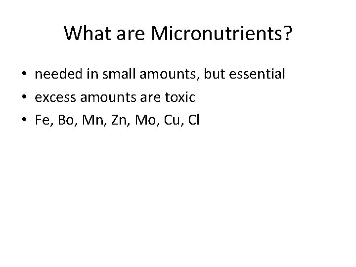 What are Micronutrients? • needed in small amounts, but essential • excess amounts are