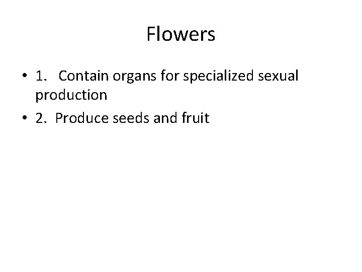 Flowers • 1. Contain organs for specialized sexual production • 2. Produce seeds and