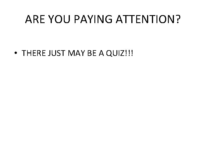 ARE YOU PAYING ATTENTION? • THERE JUST MAY BE A QUIZ!!! 