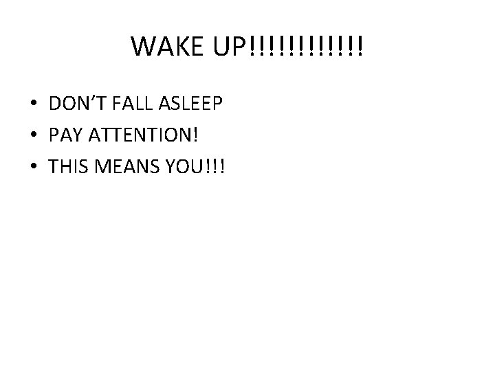 WAKE UP!!!!!! • DON’T FALL ASLEEP • PAY ATTENTION! • THIS MEANS YOU!!! 