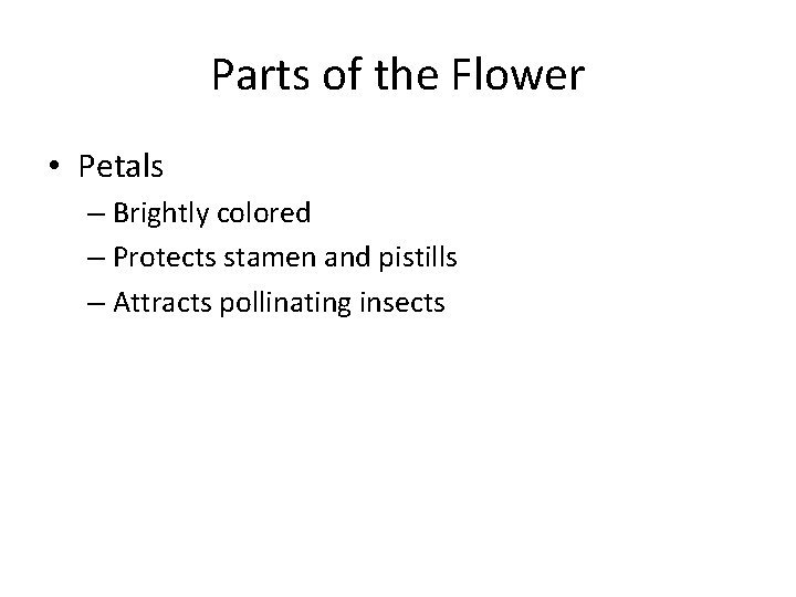 Parts of the Flower • Petals – Brightly colored – Protects stamen and pistills