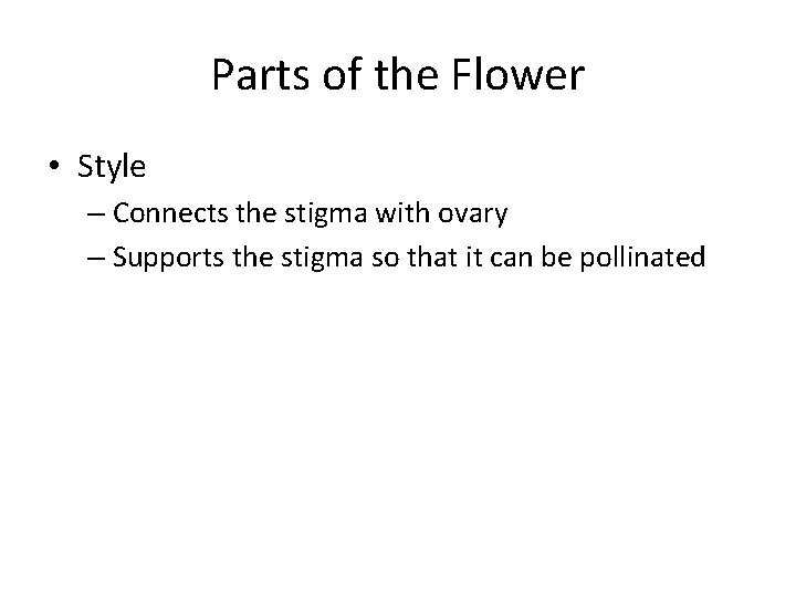 Parts of the Flower • Style – Connects the stigma with ovary – Supports