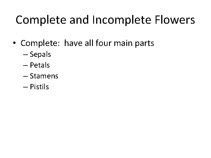 Complete and Incomplete Flowers • Complete: have all four main parts – Sepals –