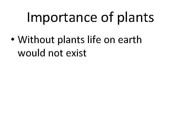 Importance of plants • Without plants life on earth would not exist 