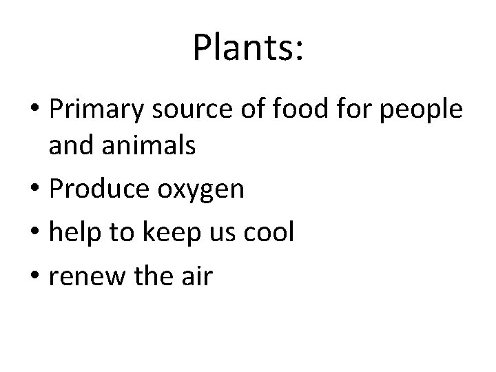 Plants: • Primary source of food for people and animals • Produce oxygen •