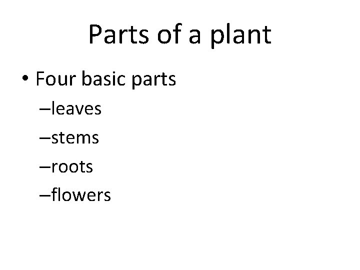 Parts of a plant • Four basic parts –leaves –stems –roots –flowers 