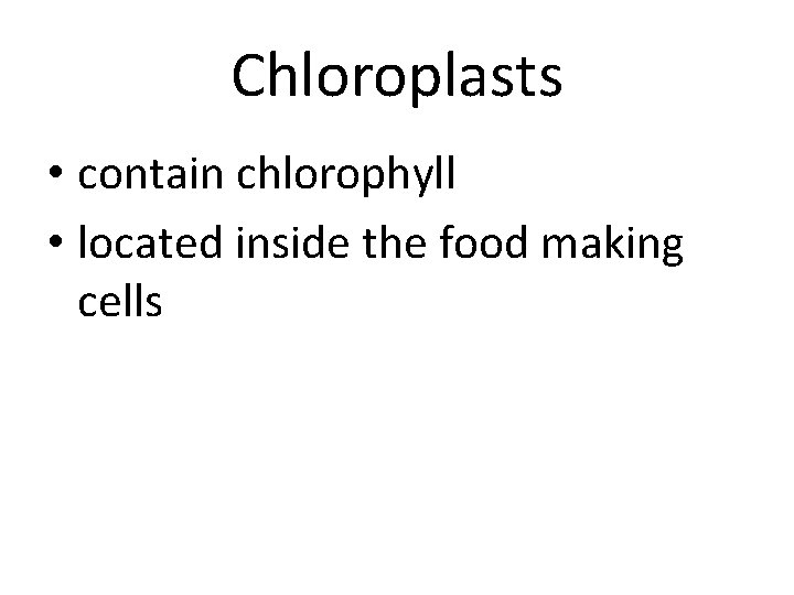 Chloroplasts • contain chlorophyll • located inside the food making cells 
