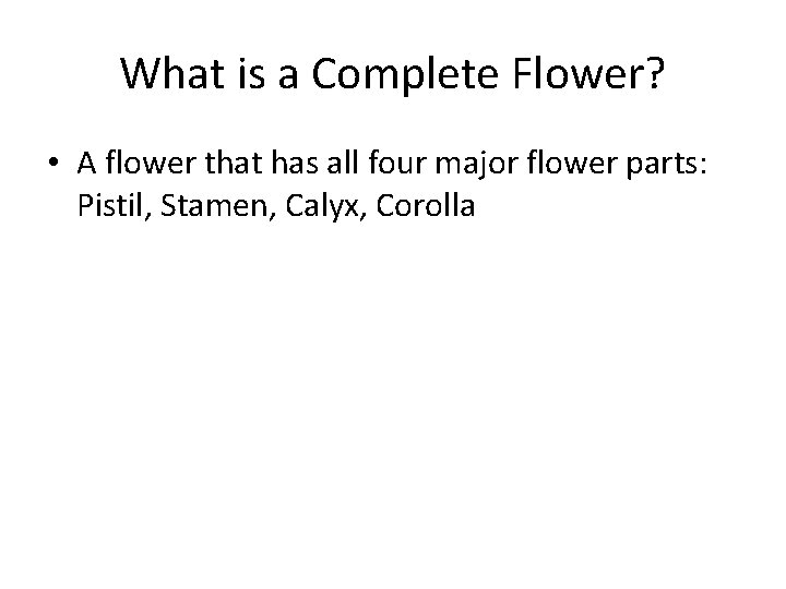 What is a Complete Flower? • A flower that has all four major flower