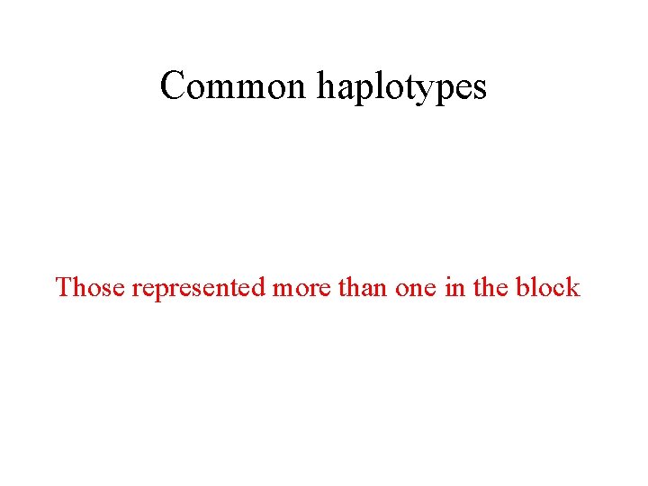 Common haplotypes Those represented more than one in the block 