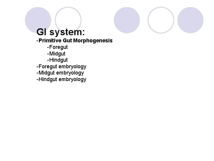 GI system: -Primitive Gut Morphogenesis -Foregut -Midgut -Hindgut -Foregut embryology -Midgut embryology -Hindgut embryology