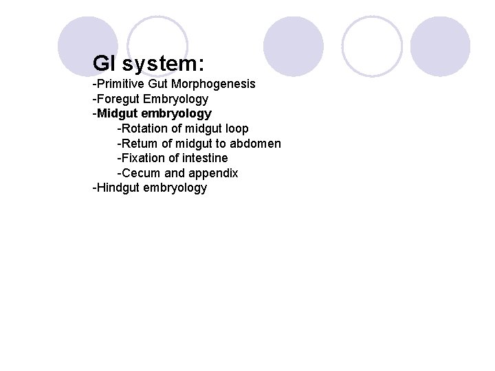 GI system: -Primitive Gut Morphogenesis -Foregut Embryology -Midgut embryology -Rotation of midgut loop -Retum