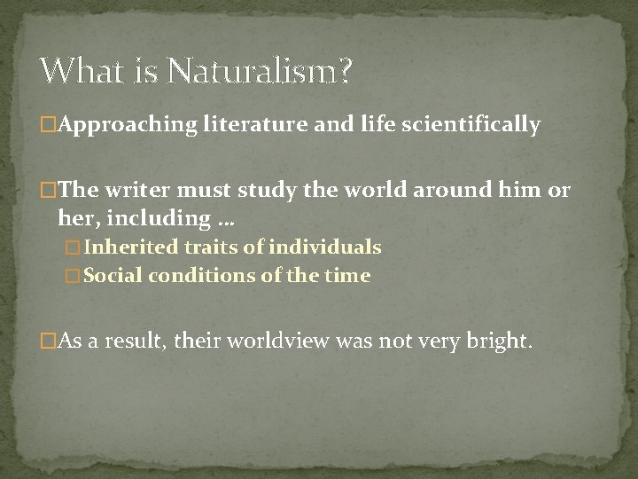 What is Naturalism? �Approaching literature and life scientifically �The writer must study the world