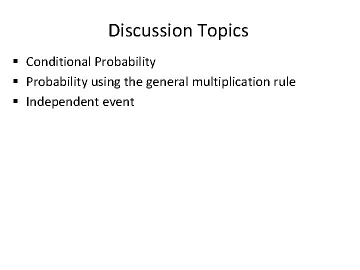 Discussion Topics § Conditional Probability § Probability using the general multiplication rule § Independent