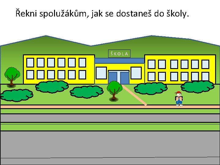 Řekni spolužákům, jak se dostaneš do školy. ŠKOLA 