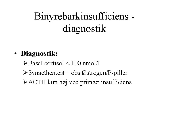 Binyrebarkinsufficiens diagnostik • Diagnostik: ØBasal cortisol < 100 nmol/l ØSynacthentest – obs Østrogen/P-piller ØACTH