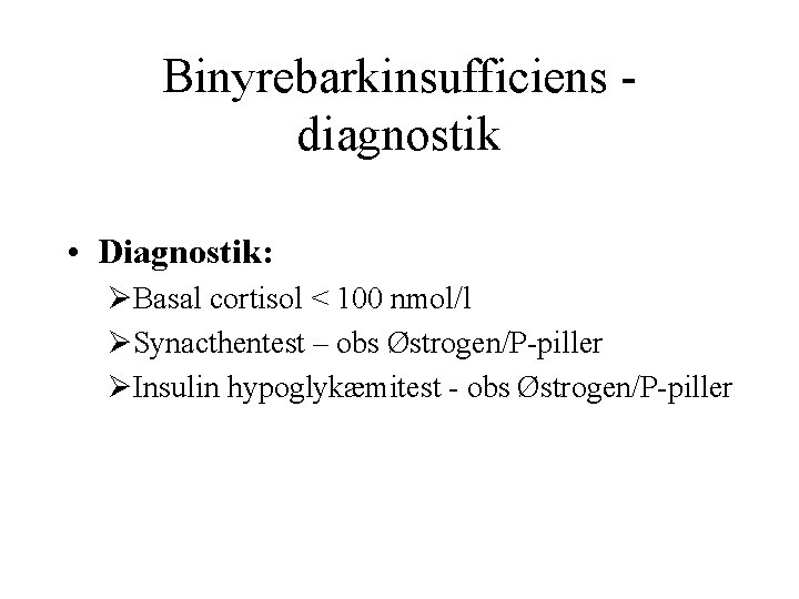 Binyrebarkinsufficiens diagnostik • Diagnostik: ØBasal cortisol < 100 nmol/l ØSynacthentest – obs Østrogen/P-piller ØInsulin