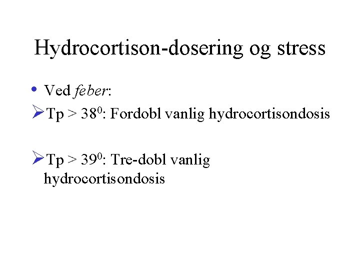 Hydrocortison-dosering og stress • Ved feber: ØTp > 380: Fordobl vanlig hydrocortisondosis ØTp >