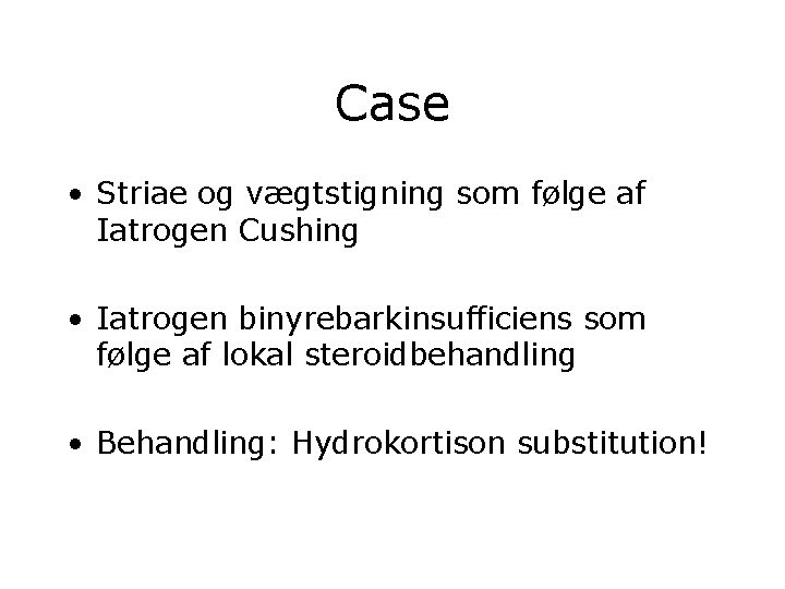 Case • Striae og vægtstigning som følge af Iatrogen Cushing • Iatrogen binyrebarkinsufficiens som