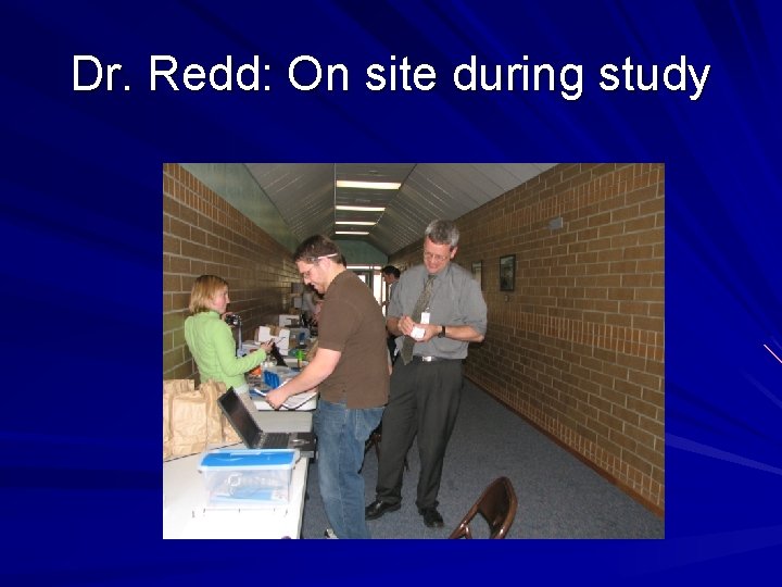 Dr. Redd: On site during study 