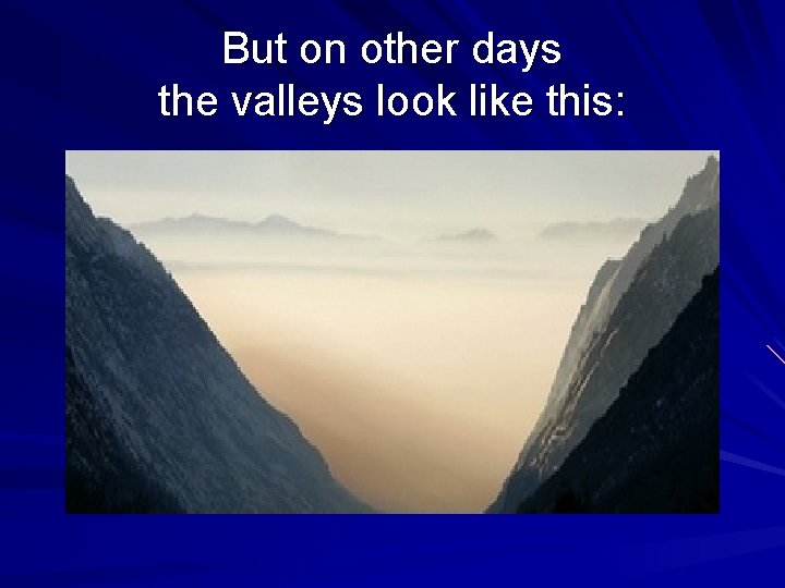 But on other days the valleys look like this: 