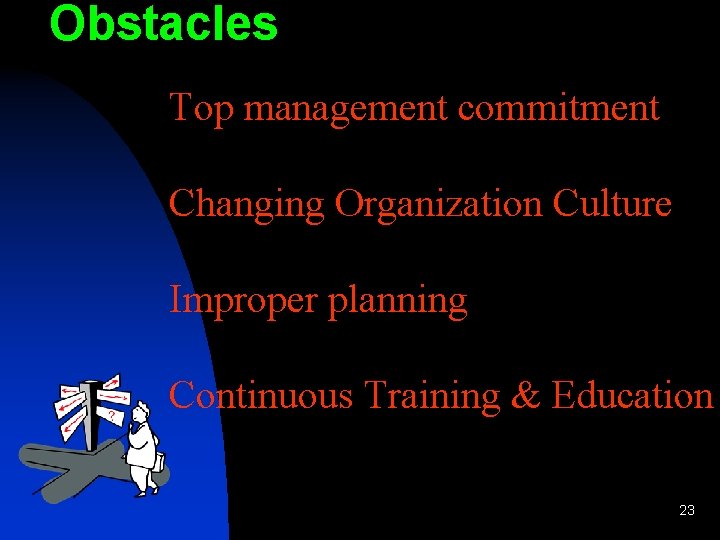 Obstacles Top management commitment Changing Organization Culture Improper planning Continuous Training & Education 23