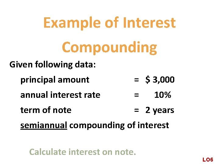 Example of Interest Compounding Given following data: principal amount = $ 3, 000 annual