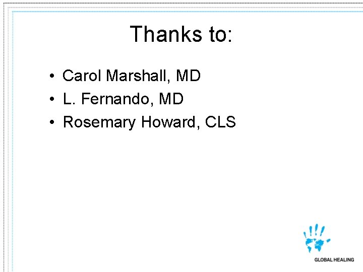 Thanks to: • Carol Marshall, MD • L. Fernando, MD • Rosemary Howard, CLS
