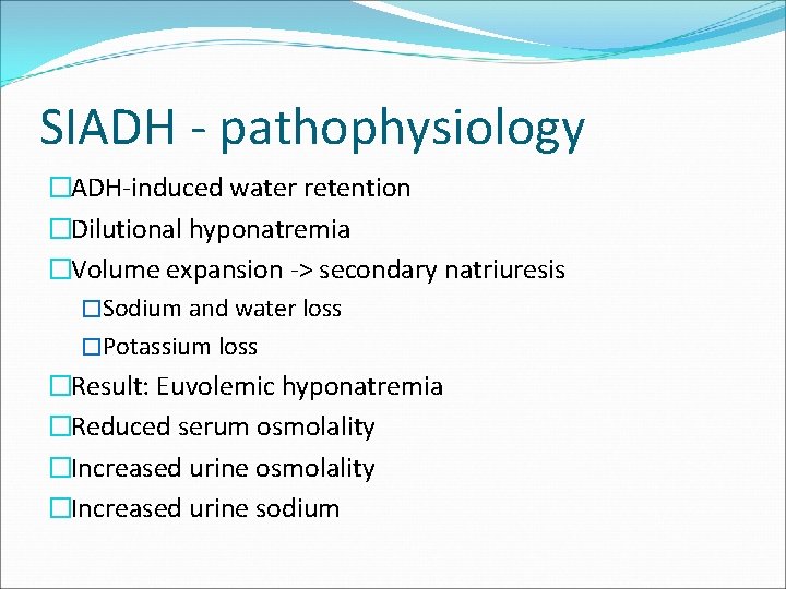 SIADH - pathophysiology �ADH-induced water retention �Dilutional hyponatremia �Volume expansion -> secondary natriuresis �Sodium