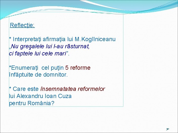 Reflecţie: * Interpretaţi afirmaţia lui M. Kogîlniceanu „Nu greşalele lui l-au răsturnat, ci faptele