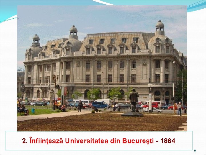 2. Înfiinţează Universitatea din Bucureşti - 1864 9 