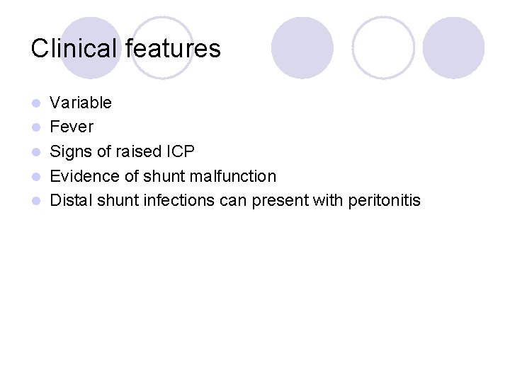 Clinical features l l l Variable Fever Signs of raised ICP Evidence of shunt