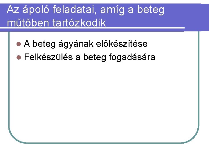 Az ápoló feladatai, amíg a beteg műtőben tartózkodik l. A beteg ágyának előkészítése l