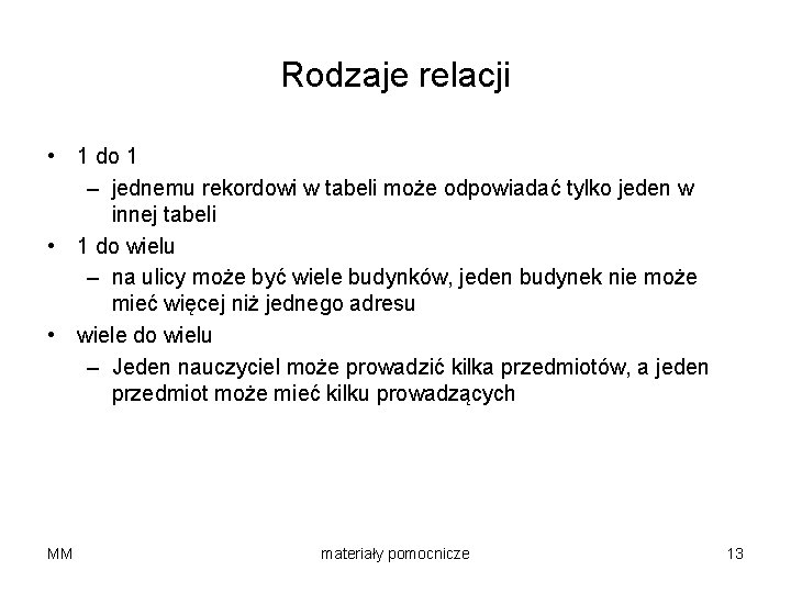 Rodzaje relacji • 1 do 1 – jednemu rekordowi w tabeli może odpowiadać tylko