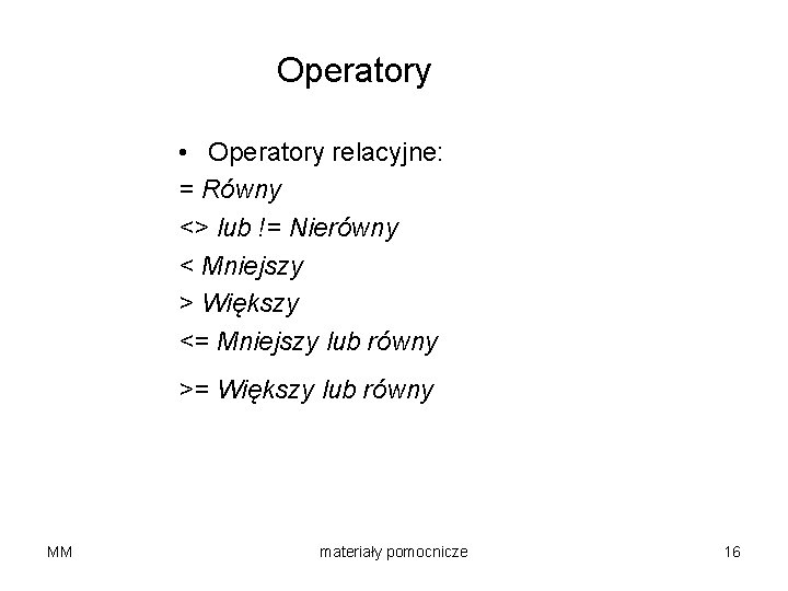 Operatory • Operatory relacyjne: = Równy <> lub != Nierówny < Mniejszy > Większy