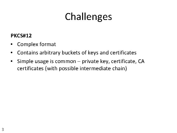 Challenges PKCS#12 • Complex format • Contains arbitrary buckets of keys and certificates •
