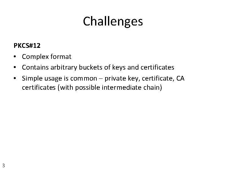 Challenges PKCS#12 • Complex format • Contains arbitrary buckets of keys and certificates • Challenges PKCS#12 • Complex format • Contains arbitrary buckets of keys and certificates •