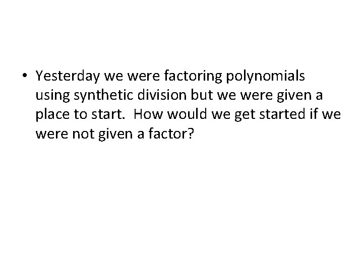  • Yesterday we were factoring polynomials using synthetic division but we were given