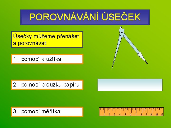 POROVNÁVÁNÍ ÚSEČEK Úsečky můžeme přenášet a porovnávat: 1. pomocí kružítka 2. pomocí proužku papíru