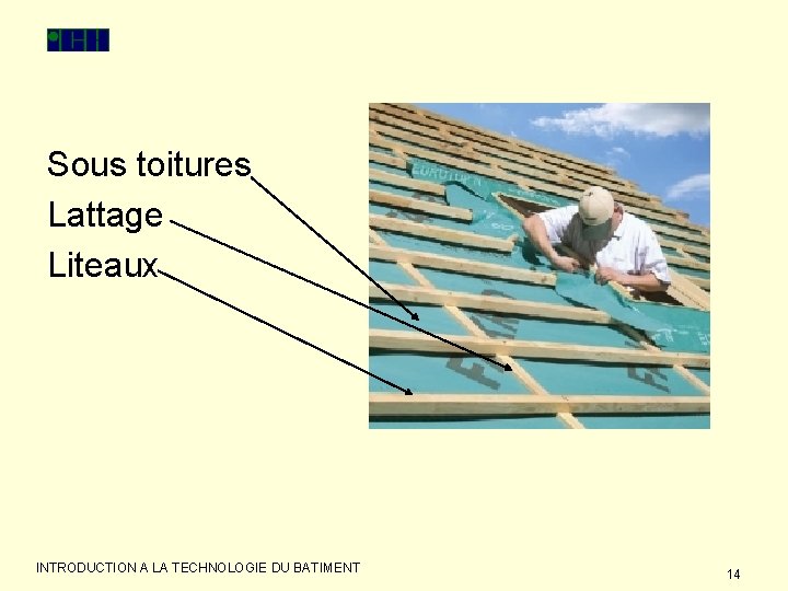 Sous toitures Lattage Liteaux INTRODUCTION A LA TECHNOLOGIE DU BATIMENT 14 