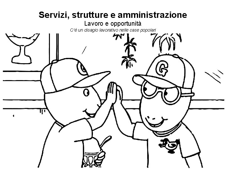 Servizi, strutture e amministrazione Lavoro e opportunità C’è un disagio lavorativo nelle case popolari