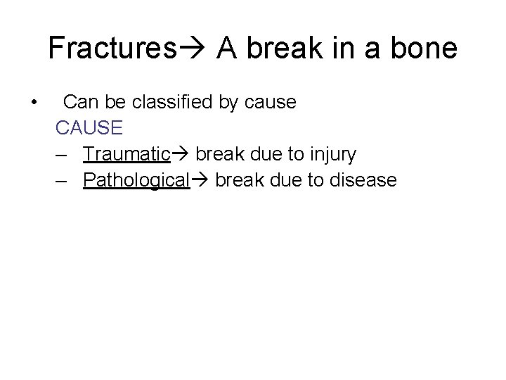 Fractures A break in a bone • Can be classified by cause CAUSE –