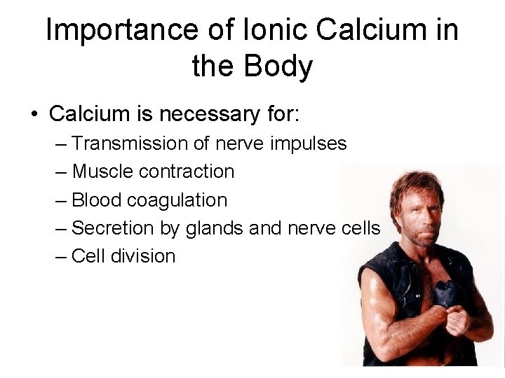 Importance of Ionic Calcium in the Body • Calcium is necessary for: – Transmission