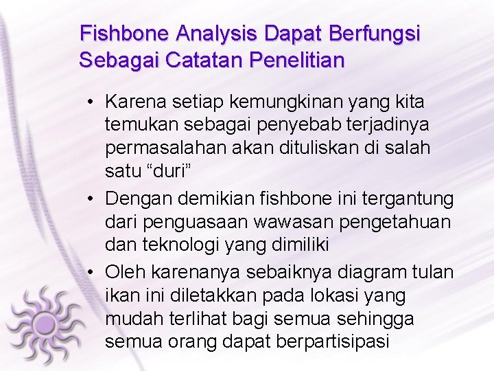 Fishbone Analysis Dapat Berfungsi Sebagai Catatan Penelitian • Karena setiap kemungkinan yang kita temukan