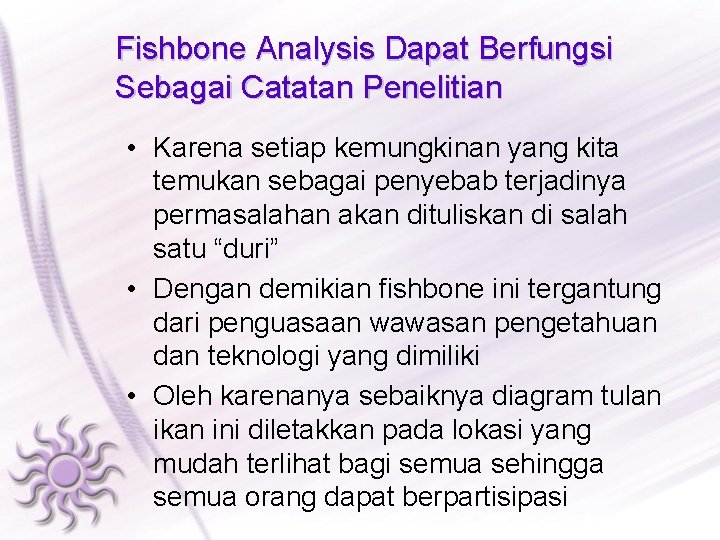 Fishbone Analysis Dapat Berfungsi Sebagai Catatan Penelitian • Karena setiap kemungkinan yang kita temukan