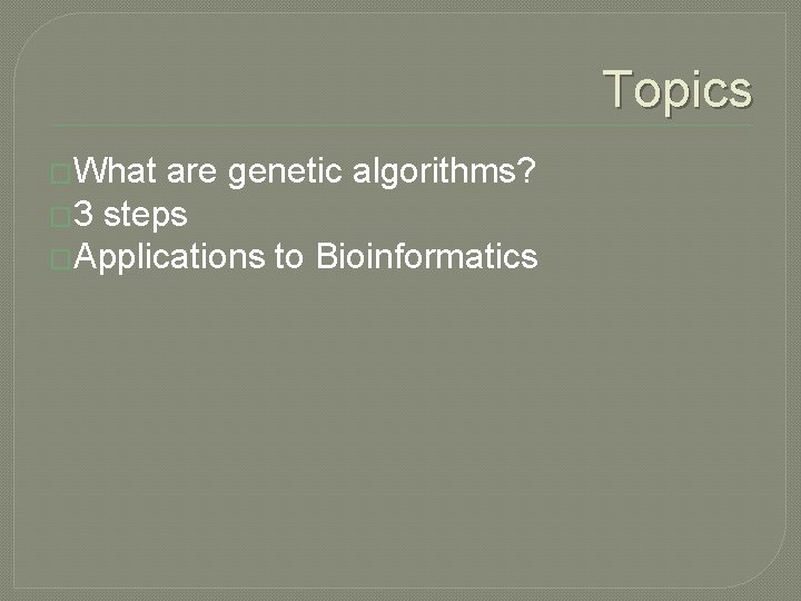 Topics �What are genetic algorithms? � 3 steps �Applications to Bioinformatics 
